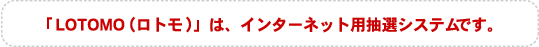 「LOTOMO」は、インターネット用抽選システムです