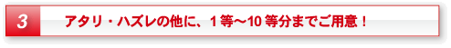 3.アタリ・ハズレの他に、1等〜10等分までご用意!