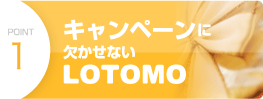point1 キャンペーンに欠かせないLOTOMO